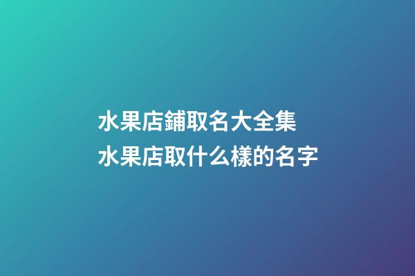 水果店鋪取名大全集 水果店取什么樣的名字-第1張-店鋪起名-玄機派